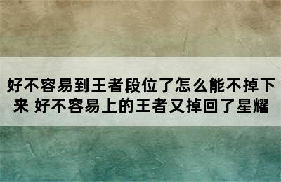 好不容易到王者段位了怎么能不掉下来 好不容易上的王者又掉回了星耀